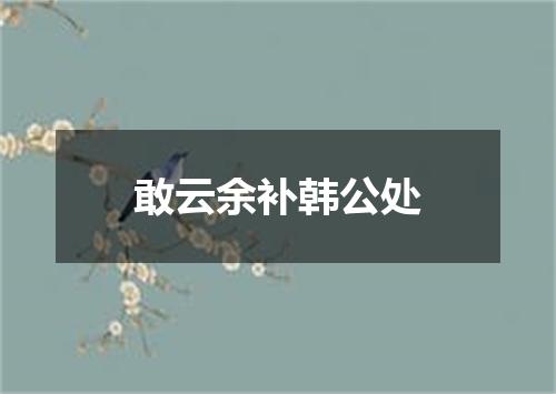 敢云余补韩公处