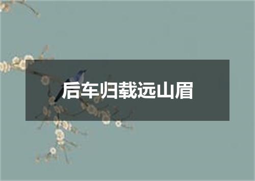 后车归载远山眉