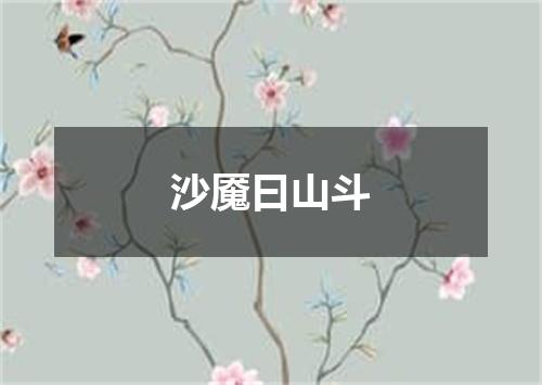 沙魇曰山斗