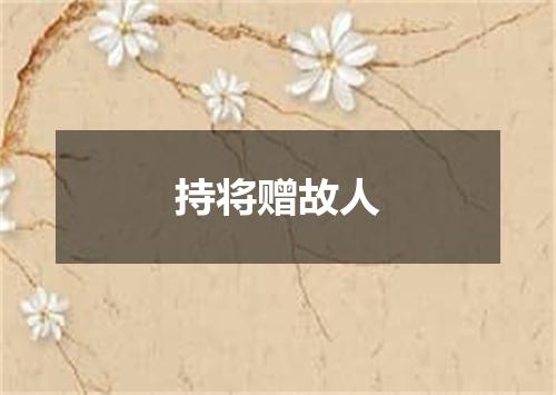 持将赠故人