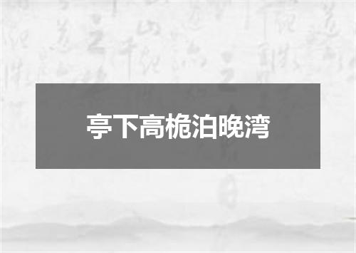 亭下高桅泊晚湾