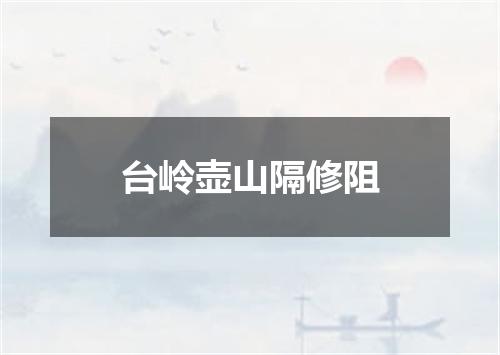 台岭壶山隔修阻