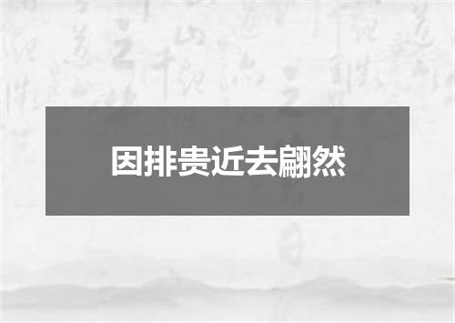 因排贵近去翩然