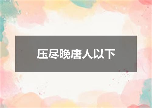 压尽晚唐人以下