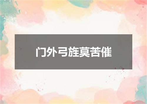 门外弓旌莫苦催