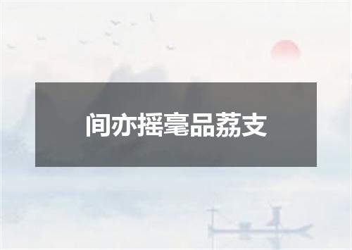 间亦摇毫品荔支