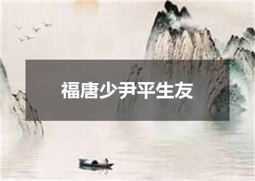 福唐少尹平生友