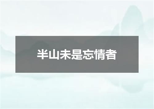 半山未是忘情者