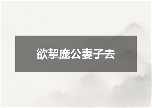 欲挈庞公妻子去