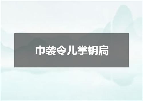 巾袭令儿掌钥扃