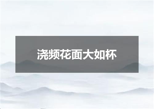 浇频花面大如杯