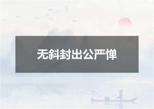 无斜封出公严惮