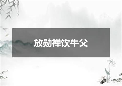 放勋禅饮牛父