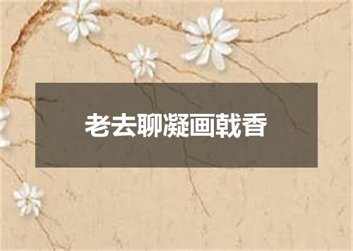 老去聊凝画戟香