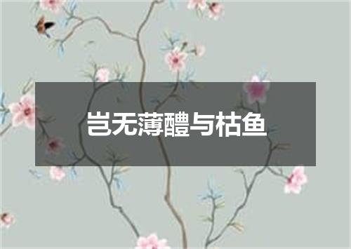 岂无薄醴与枯鱼
