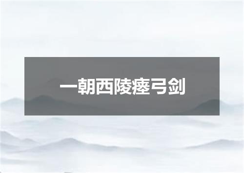 一朝西陵瘗弓剑
