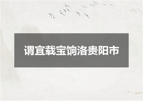 谓宜载宝饷洛贵阳市