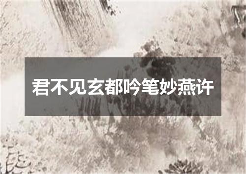 君不见玄都吟笔妙燕许