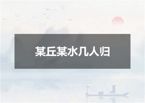 某丘某水几人归