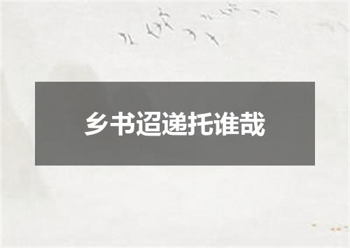 乡书迢递托谁哉