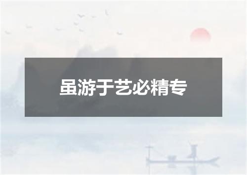 虽游于艺必精专