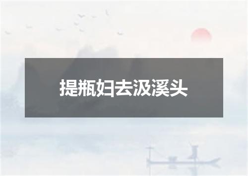 提瓶妇去汲溪头