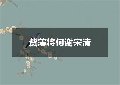 赀薄将何谢宋清