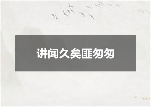 讲闻久矣匪匆匆