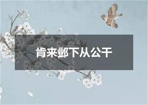 肯来邺下从公干