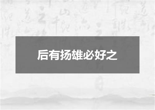 后有扬雄必好之