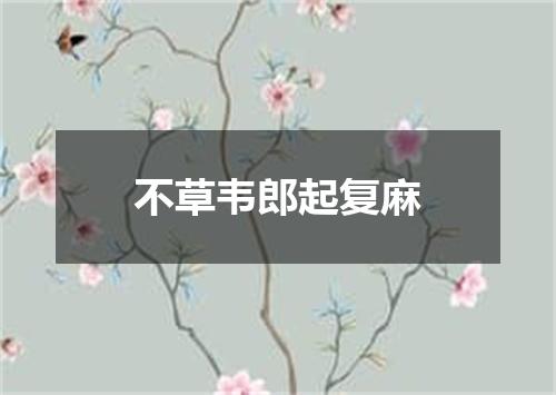 不草韦郎起复麻
