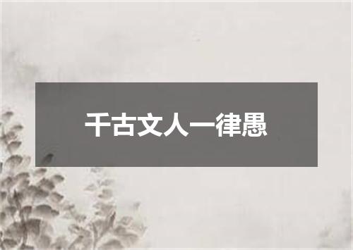 千古文人一律愚