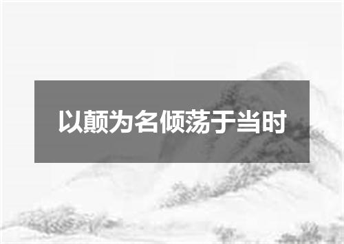 以颠为名倾荡于当时