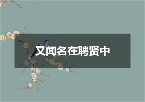 又闻名在聘贤中