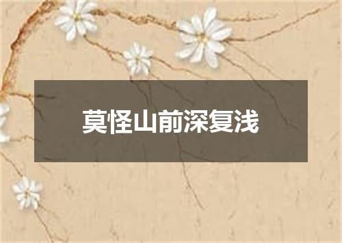 莫怪山前深复浅