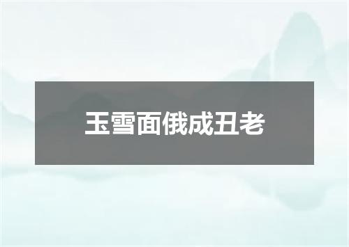 玉雪面俄成丑老
