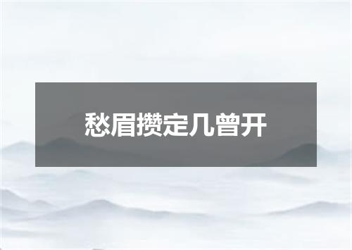 愁眉攒定几曾开
