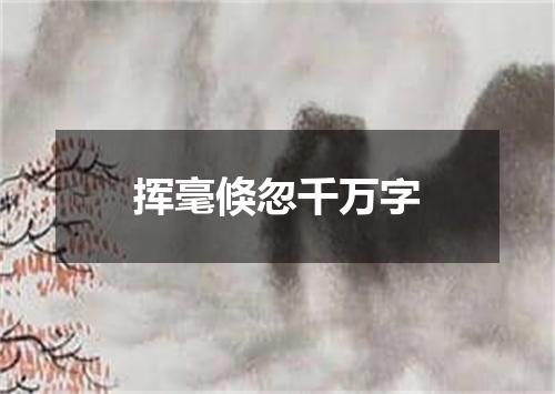 挥毫倏忽千万字