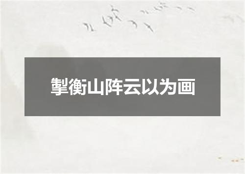 掣衡山阵云以为画