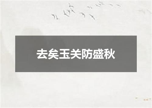 去矣玉关防盛秋