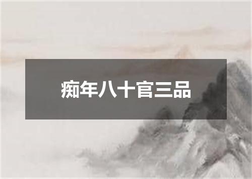 痴年八十官三品