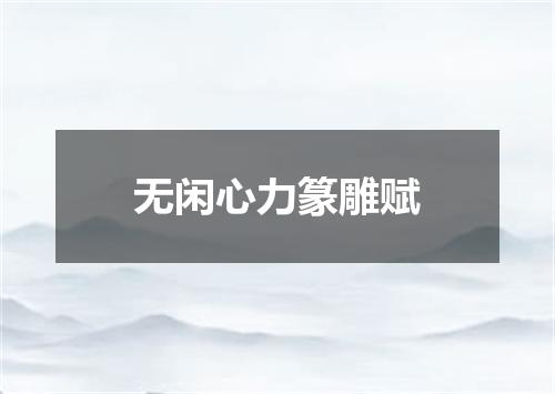 无闲心力篆雕赋