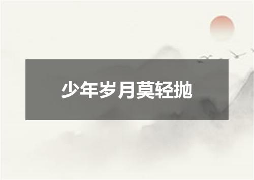 少年岁月莫轻抛