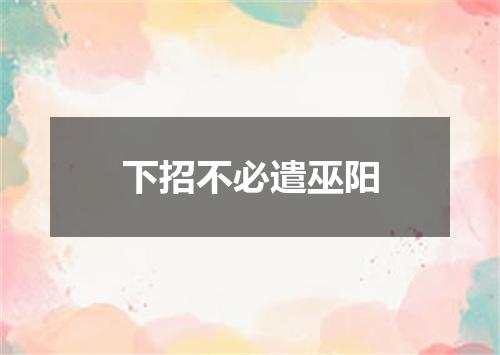 下招不必遣巫阳