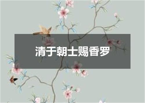 清于朝士赐香罗