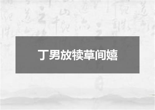 丁男放犊草间嬉