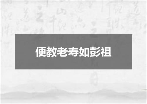 便教老寿如彭祖