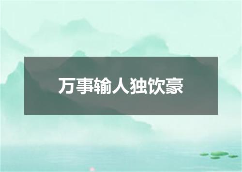 万事输人独饮豪