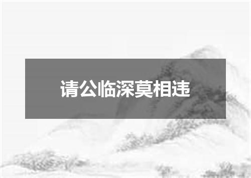 请公临深莫相违