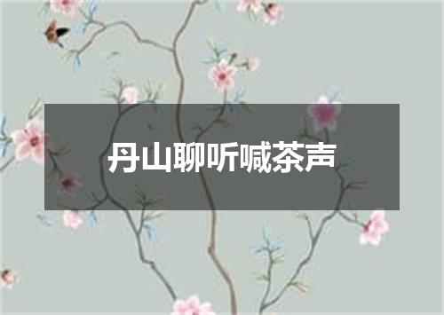 丹山聊听喊茶声